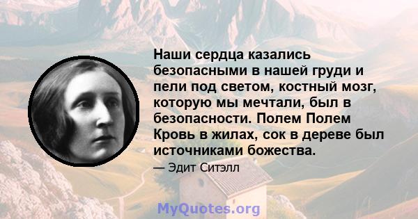 Наши сердца казались безопасными в нашей груди и пели под светом, костный мозг, которую мы мечтали, был в безопасности. Полем Полем Кровь в жилах, сок в дереве был источниками божества.