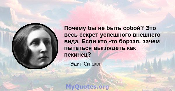 Почему бы не быть собой? Это весь секрет успешного внешнего вида. Если кто -то борзая, зачем пытаться выглядеть как пекинец?