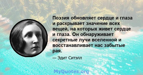 Поэзия обновляет сердце и глаза и раскрывает значение всех вещей, на которых живет сердце и глаза. Он обнаруживает секретные лучи вселенной и восстанавливает нас забытые рая.