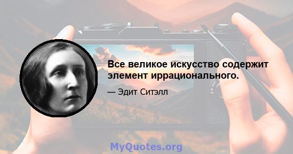 Все великое искусство содержит элемент иррационального.