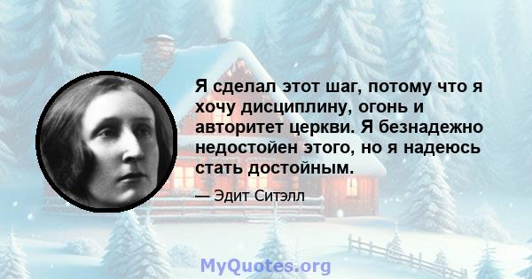 Я сделал этот шаг, потому что я хочу дисциплину, огонь и авторитет церкви. Я безнадежно недостойен этого, но я надеюсь стать достойным.