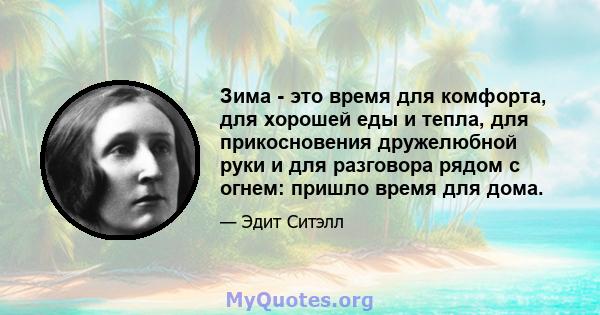 Зима - это время для комфорта, для хорошей еды и тепла, для прикосновения дружелюбной руки и для разговора рядом с огнем: пришло время для дома.