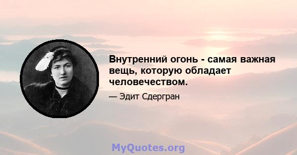 Внутренний огонь - самая важная вещь, которую обладает человечеством.