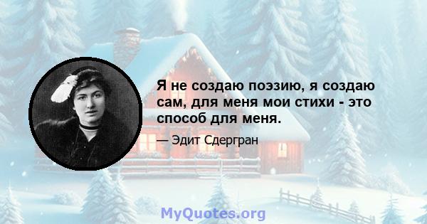 Я не создаю поэзию, я создаю сам, для меня мои стихи - это способ для меня.