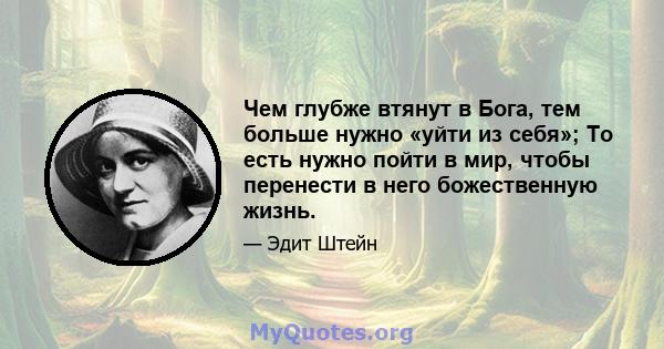 Чем глубже втянут в Бога, тем больше нужно «уйти из себя»; То есть нужно пойти в мир, чтобы перенести в него божественную жизнь.