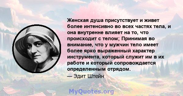 Женская душа присутствует и живет более интенсивно во всех частях тела, и она внутренне влияет на то, что происходит с телом; Принимая во внимание, что у мужчин тело имеет более ярко выраженный характер инструмента,