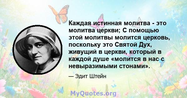 Каждая истинная молитва - это молитва церкви; С помощью этой молитвы молится церковь, поскольку это Святой Дух, живущий в церкви, который в каждой душе «молится в нас с невыразимыми стонами».