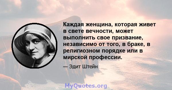 Каждая женщина, которая живет в свете вечности, может выполнить свое призвание, независимо от того, в браке, в религиозном порядке или в мирской профессии.