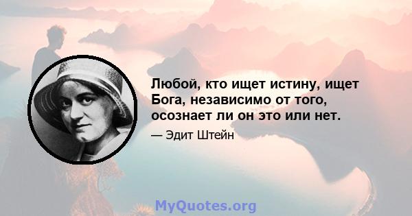 Любой, кто ищет истину, ищет Бога, независимо от того, осознает ли он это или нет.