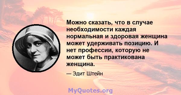 Можно сказать, что в случае необходимости каждая нормальная и здоровая женщина может удерживать позицию. И нет профессии, которую не может быть практикована женщина.