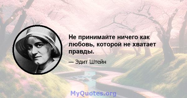 Не принимайте ничего как любовь, которой не хватает правды.