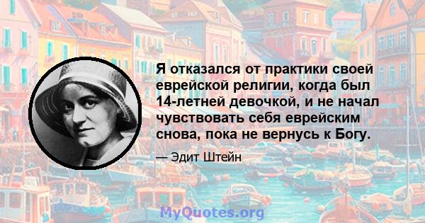 Я отказался от практики своей еврейской религии, когда был 14-летней девочкой, и не начал чувствовать себя еврейским снова, пока не вернусь к Богу.