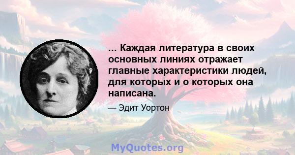 ... Каждая литература в своих основных линиях отражает главные характеристики людей, для которых и о которых она написана.