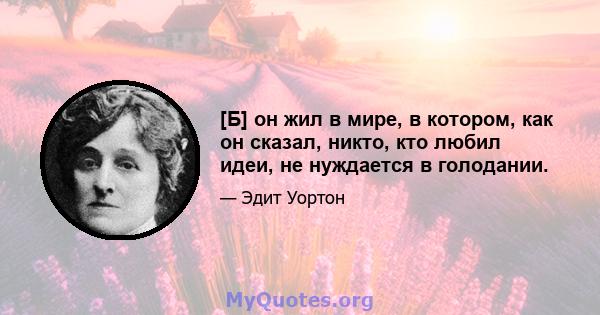 [Б] он жил в мире, в котором, как он сказал, никто, кто любил идеи, не нуждается в голодании.