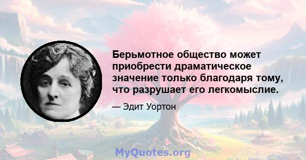 Берьмотное общество может приобрести драматическое значение только благодаря тому, что разрушает его легкомыслие.