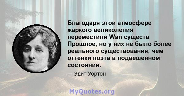 Благодаря этой атмосфере жаркого великолепия переместили Wan существ Прошлое, но у них не было более реального существования, чем оттенки поэта в подвешенном состоянии.