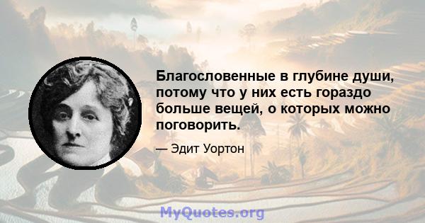 Благословенные в глубине души, потому что у них есть гораздо больше вещей, о которых можно поговорить.