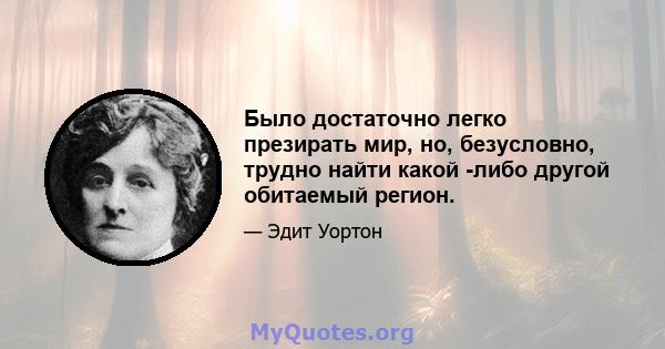 Было достаточно легко презирать мир, но, безусловно, трудно найти какой -либо другой обитаемый регион.