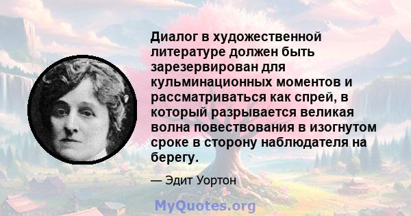 Диалог в художественной литературе должен быть зарезервирован для кульминационных моментов и рассматриваться как спрей, в который разрывается великая волна повествования в изогнутом сроке в сторону наблюдателя на берегу.