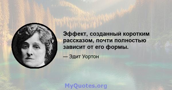 Эффект, созданный коротким рассказом, почти полностью зависит от его формы.