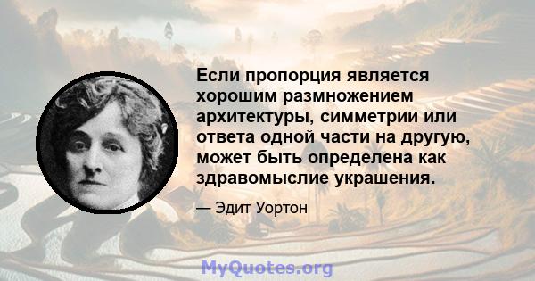 Если пропорция является хорошим размножением архитектуры, симметрии или ответа одной части на другую, может быть определена как здравомыслие украшения.