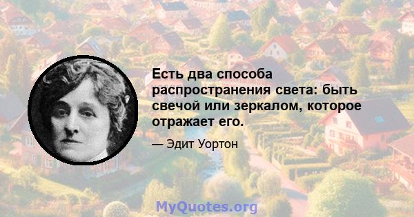 Есть два способа распространения света: быть свечой или зеркалом, которое отражает его.