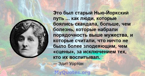 Это был старый Нью-Йоркский путь ... как люди, которые боялись скандала, больше, чем болезнь, которые набрали порядочность выше мужества, и которые считали, что ничто не было более злодеяющим, чем «сцены», за