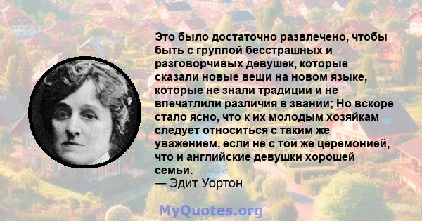 Это было достаточно развлечено, чтобы быть с группой бесстрашных и разговорчивых девушек, которые сказали новые вещи на новом языке, которые не знали традиции и не впечатлили различия в звании; Но вскоре стало ясно, что 