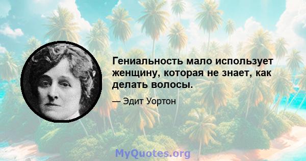 Гениальность мало использует женщину, которая не знает, как делать волосы.