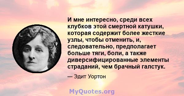 И мне интересно, среди всех клубков этой смертной катушки, которая содержит более жесткие узлы, чтобы отменить, и, следовательно, предполагает больше тяги, боли, а также диверсифицированные элементы страданий, чем