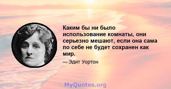 Каким бы ни было использование комнаты, они серьезно мешают, если она сама по себе не будет сохранен как мир.