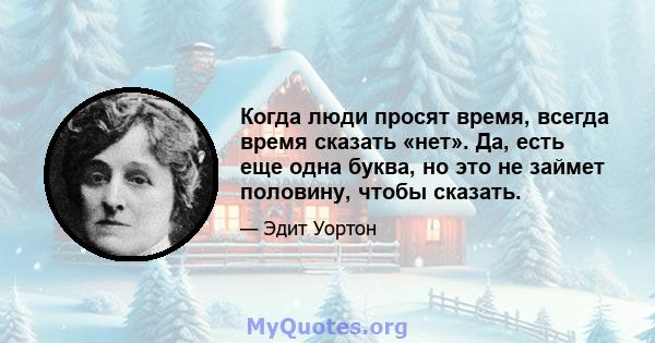 Когда люди просят время, всегда время сказать «нет». Да, есть еще одна буква, но это не займет половину, чтобы сказать.