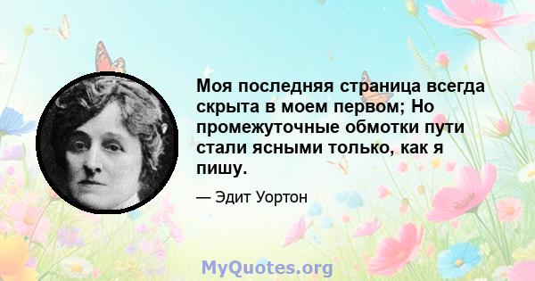 Моя последняя страница всегда скрыта в моем первом; Но промежуточные обмотки пути стали ясными только, как я пишу.