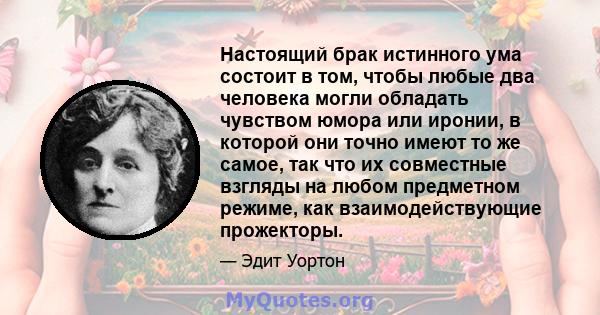 Настоящий брак истинного ума состоит в том, чтобы любые два человека могли обладать чувством юмора или иронии, в которой они точно имеют то же самое, так что их совместные взгляды на любом предметном режиме, как