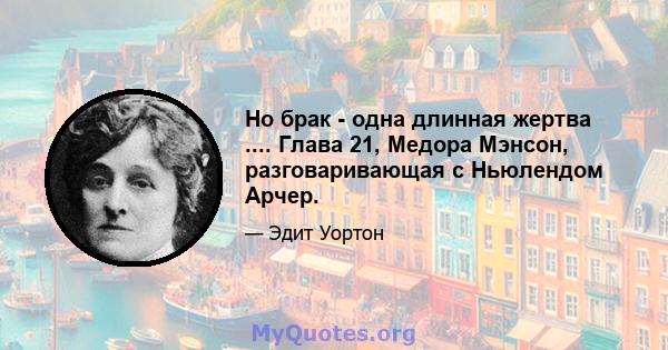 Но брак - одна длинная жертва .... Глава 21, Медора Мэнсон, разговаривающая с Ньюлендом Арчер.