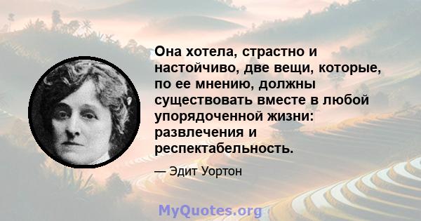 Она хотела, страстно и настойчиво, две вещи, которые, по ее мнению, должны существовать вместе в любой упорядоченной жизни: развлечения и респектабельность.