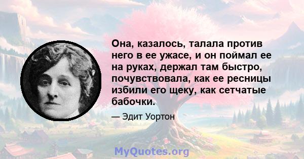 Она, казалось, талала против него в ее ужасе, и он поймал ее на руках, держал там быстро, почувствовала, как ее ресницы избили его щеку, как сетчатые бабочки.