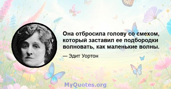 Она отбросила голову со смехом, который заставил ее подбородки волновать, как маленькие волны.