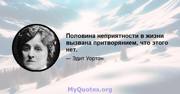 Половина неприятности в жизни вызвана притворянием, что этого нет.