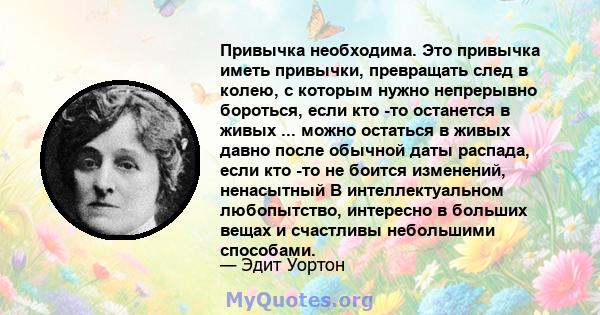 Привычка необходима. Это привычка иметь привычки, превращать след в колею, с которым нужно непрерывно бороться, если кто -то останется в живых ... можно остаться в живых давно после обычной даты распада, если кто -то не 