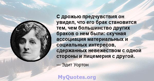 С дрожью предчувствия он увидел, что его брак становится тем, чем большинство других браков о нем были: скучная ассоциация материальных и социальных интересов, сдержанных невежеством с одной стороны и лицемерия с другой.