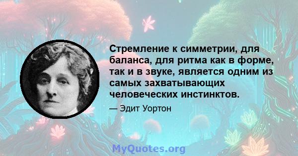 Стремление к симметрии, для баланса, для ритма как в форме, так и в звуке, является одним из самых захватывающих человеческих инстинктов.