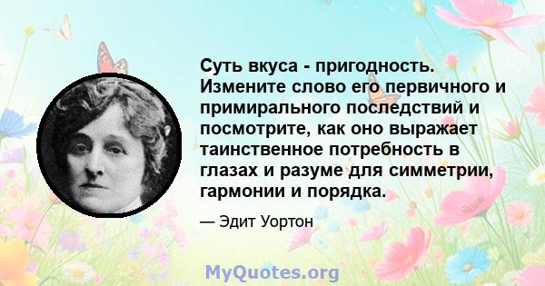 Суть вкуса - пригодность. Измените слово его первичного и примирального последствий и посмотрите, как оно выражает таинственное потребность в глазах и разуме для симметрии, гармонии и порядка.