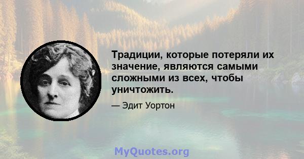 Традиции, которые потеряли их значение, являются самыми сложными из всех, чтобы уничтожить.