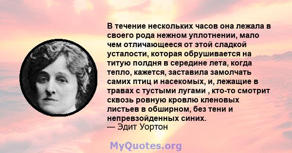 В течение нескольких часов она лежала в своего рода нежном уплотнении, мало чем отличающееся от этой сладкой усталости, которая обрушивается на титую полдня в середине лета, когда тепло, кажется, заставила замолчать