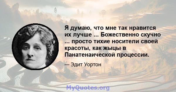 Я думаю, что мне так нравится их лучше ... Божественно скучно ... просто тихие носители своей красоты, как жыцы в Панатенаической процессии.