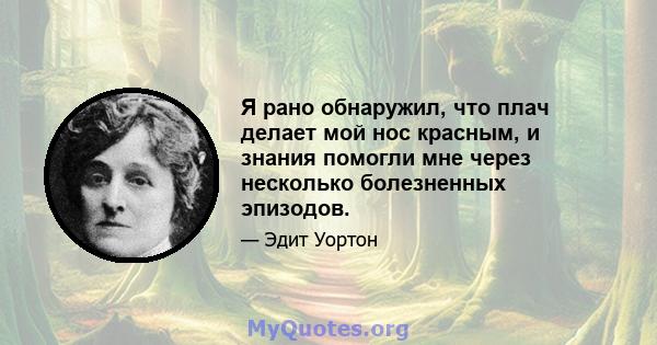 Я рано обнаружил, что плач делает мой нос красным, и знания помогли мне через несколько болезненных эпизодов.