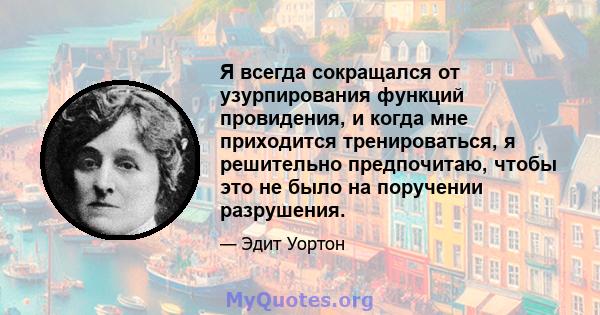 Я всегда сокращался от узурпирования функций провидения, и когда мне приходится тренироваться, я решительно предпочитаю, чтобы это не было на поручении разрушения.