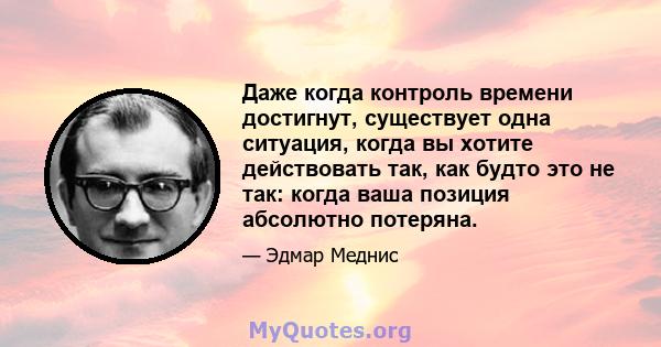 Даже когда контроль времени достигнут, существует одна ситуация, когда вы хотите действовать так, как будто это не так: когда ваша позиция абсолютно потеряна.