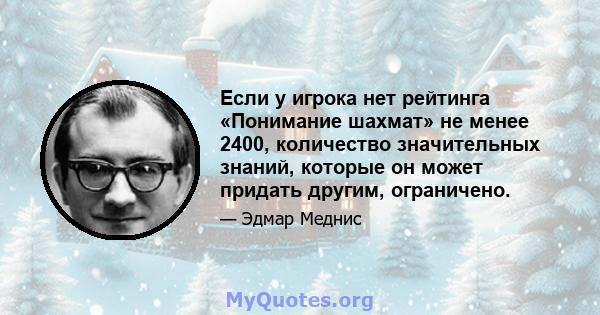 Если у игрока нет рейтинга «Понимание шахмат» не менее 2400, количество значительных знаний, которые он может придать другим, ограничено.